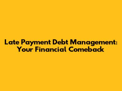 Late Payment Debt Management: Your Financial Comeback