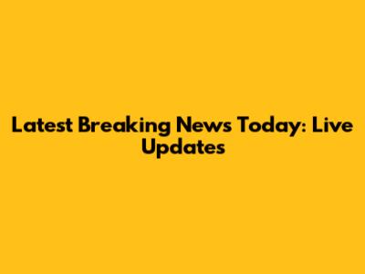 Latest Breaking News Today: Live Updates