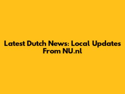 Latest Dutch News: Local Updates From NU.nl