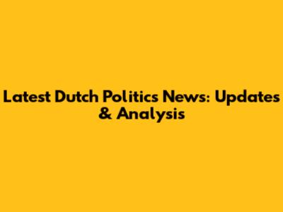 Latest Dutch Politics News: Updates & Analysis