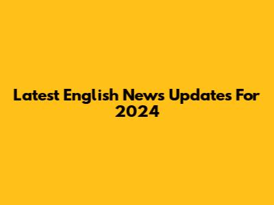 Latest English News Updates For 2024