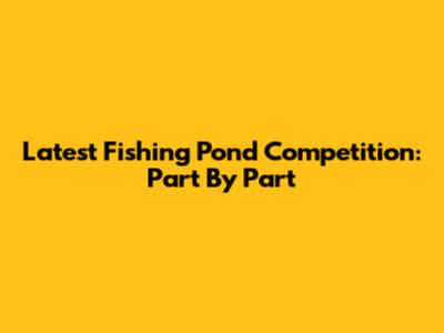Latest Fishing Pond Competition: Part By Part