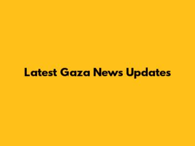 Latest Gaza News Updates