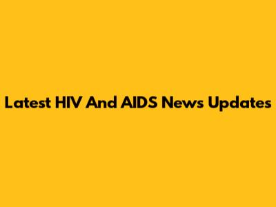 Latest HIV And AIDS News Updates