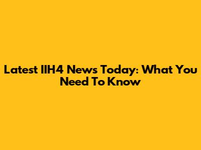 Latest IIH4 News Today: What You Need To Know