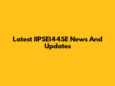 Latest IIPSEI44SE News And Updates