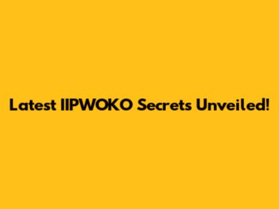 Latest IIPWOKO Secrets Unveiled!