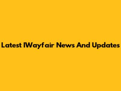Latest IWayfair News And Updates