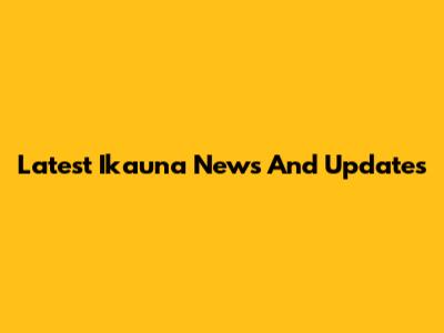 Latest Ikauna News And Updates