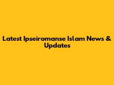 Latest Ipseiromanse Islam News & Updates