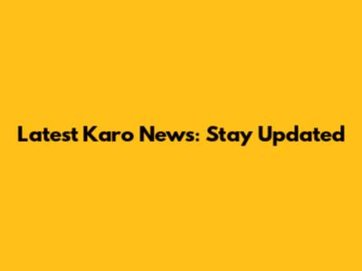 Latest Karo News: Stay Updated