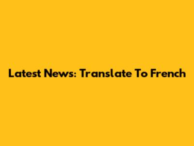 Latest News: Translate To French