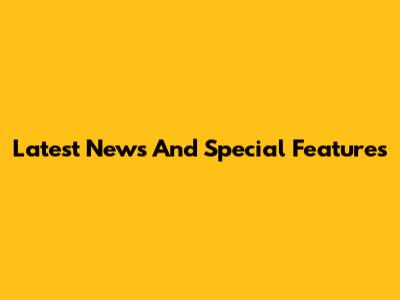 Latest News And Special Features
