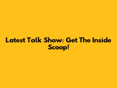 Latest Talk Show: Get The Inside Scoop!