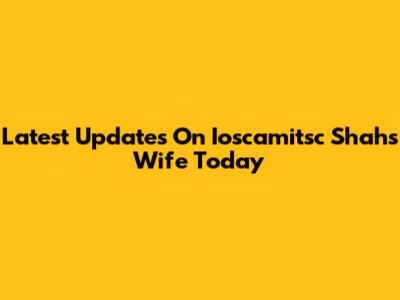Latest Updates On Ioscamitsc Shah's Wife Today