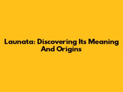 Launata: Discovering Its Meaning And Origins