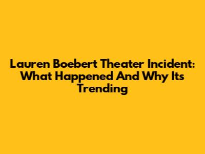 Lauren Boebert Theater Incident: What Happened And Why It's Trending