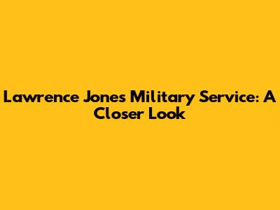 Lawrence Jones' Military Service: A Closer Look