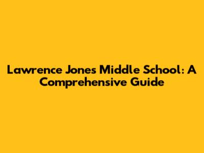 Lawrence Jones Middle School: A Comprehensive Guide