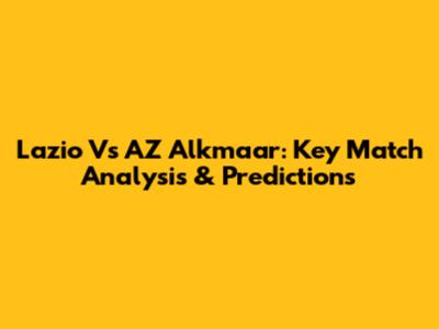 Lazio Vs AZ Alkmaar: Key Match Analysis & Predictions