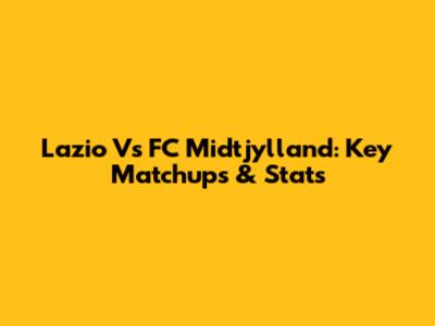 Lazio Vs FC Midtjylland: Key Matchups & Stats