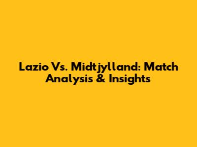 Lazio Vs. Midtjylland: Match Analysis & Insights