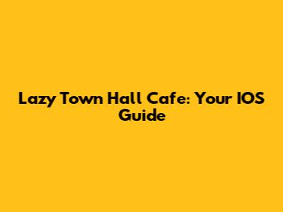 Lazy Town Hall Cafe: Your IOS Guide