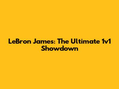 LeBron James: The Ultimate 1v1 Showdown