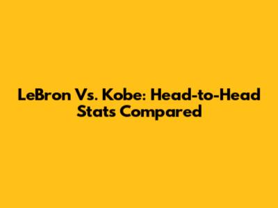 LeBron Vs. Kobe: Head-to-Head Stats Compared
