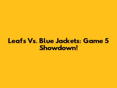 Leafs Vs. Blue Jackets: Game 5 Showdown!
