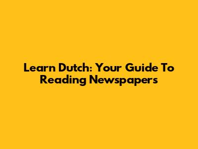 Learn Dutch: Your Guide To Reading Newspapers