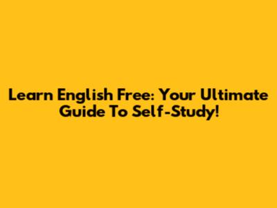 Learn English Free: Your Ultimate Guide To Self-Study!