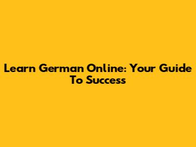 Learn German Online: Your Guide To Success