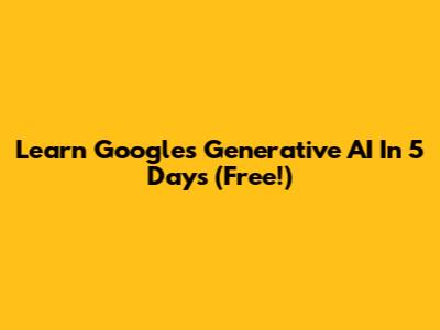Learn Google's Generative AI In 5 Days (Free!)