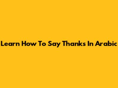 Learn How To Say Thanks In Arabic