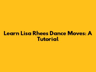 Learn Lisa Rhee's Dance Moves: A Tutorial