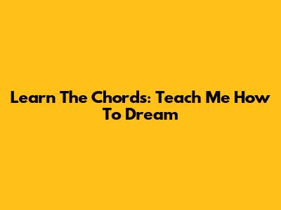 Learn The Chords: Teach Me How To Dream