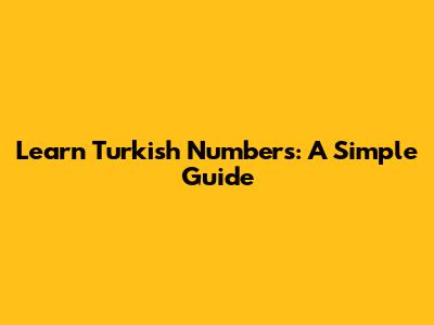 Learn Turkish Numbers: A Simple Guide