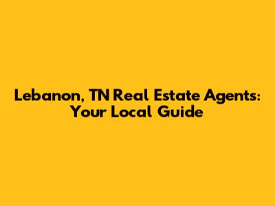 Lebanon, TN Real Estate Agents: Your Local Guide