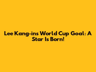 Lee Kang-in's World Cup Goal: A Star Is Born!
