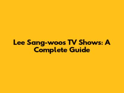 Lee Sang-woo's TV Shows: A Complete Guide