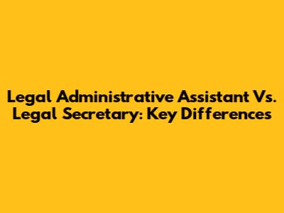 Legal Administrative Assistant Vs. Legal Secretary: Key Differences