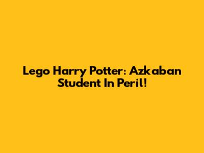 Lego Harry Potter: Azkaban Student In Peril!