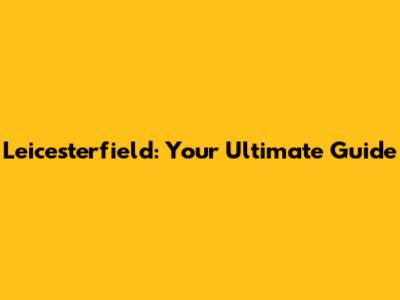 Leicesterfield: Your Ultimate Guide