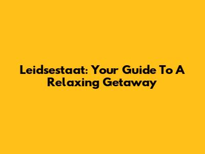 Leidsestaat: Your Guide To A Relaxing Getaway