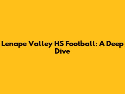 Lenape Valley HS Football: A Deep Dive