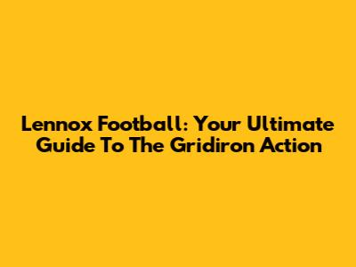 Lennox Football: Your Ultimate Guide To The Gridiron Action