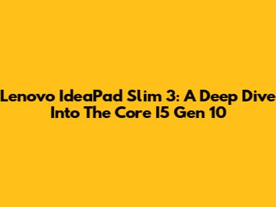 Lenovo IdeaPad Slim 3: A Deep Dive Into The Core I5 Gen 10