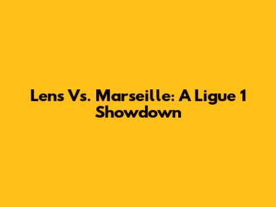 Lens Vs. Marseille: A Ligue 1 Showdown