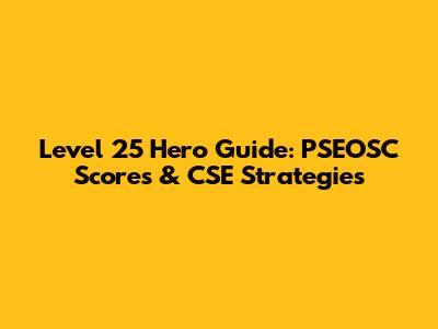Level 25 Hero Guide: PSEOSC Scores & CSE Strategies